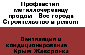 Профнастил, металлочерепицу продам - Все города Строительство и ремонт » Вентиляция и кондиционирование   . Крым,Жаворонки